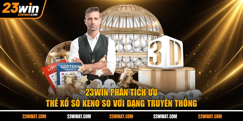 23WIN phân tích ưu thế xổ số Keno so với dạng truyền thống