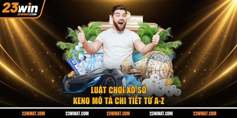 Luật chơi xổ số Keno mô tả chi tiết từ A-Z 