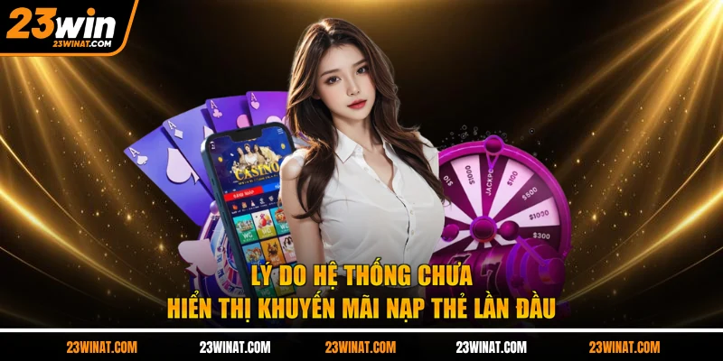 Lý do hệ thống chưa hiển thị khuyến mãi nạp thẻ lần đầu 